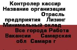 Контролер-кассир › Название организации ­ Fusion Service › Отрасль предприятия ­ Лизинг › Минимальный оклад ­ 19 200 - Все города Работа » Вакансии   . Самарская обл.,Самара г.